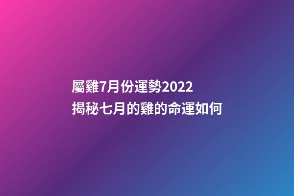 屬雞7月份運勢2022 揭秘七月的雞的命運如何-第1張-觀點-玄機派